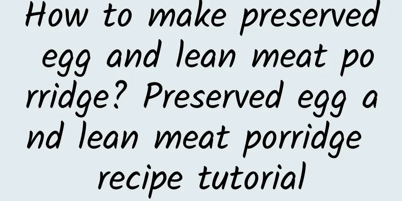 How to make preserved egg and lean meat porridge? Preserved egg and lean meat porridge recipe tutorial