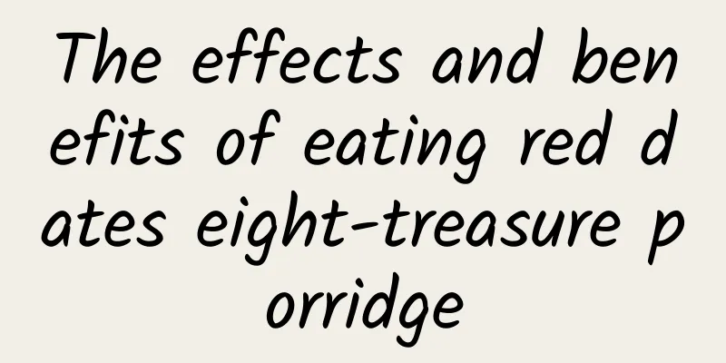 The effects and benefits of eating red dates eight-treasure porridge