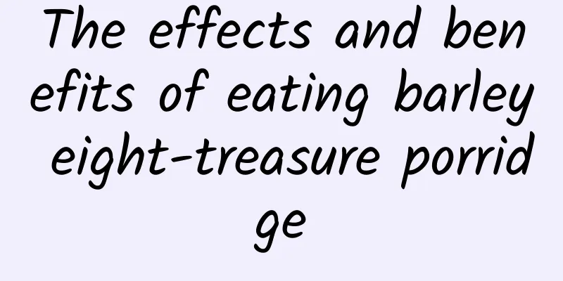 The effects and benefits of eating barley eight-treasure porridge