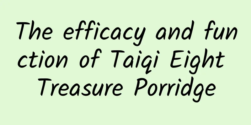 The efficacy and function of Taiqi Eight Treasure Porridge