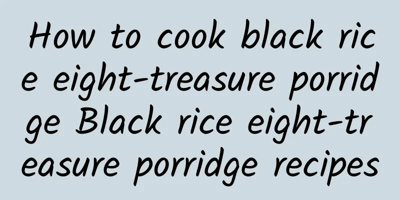 How to cook black rice eight-treasure porridge Black rice eight-treasure porridge recipes