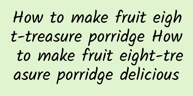 How to make fruit eight-treasure porridge How to make fruit eight-treasure porridge delicious