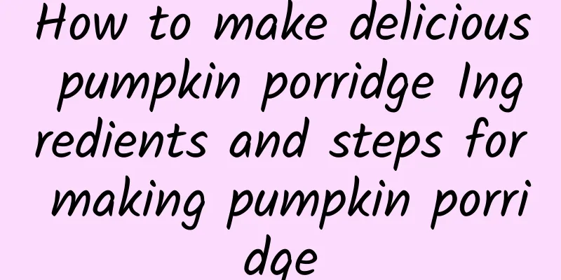 How to make delicious pumpkin porridge Ingredients and steps for making pumpkin porridge