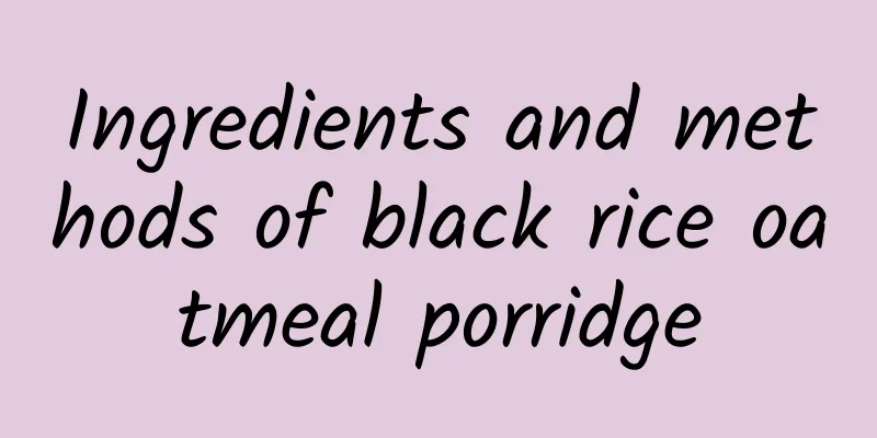 Ingredients and methods of black rice oatmeal porridge