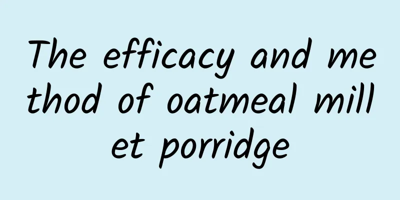 The efficacy and method of oatmeal millet porridge