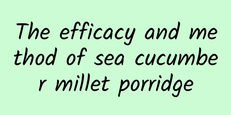 The efficacy and method of sea cucumber millet porridge