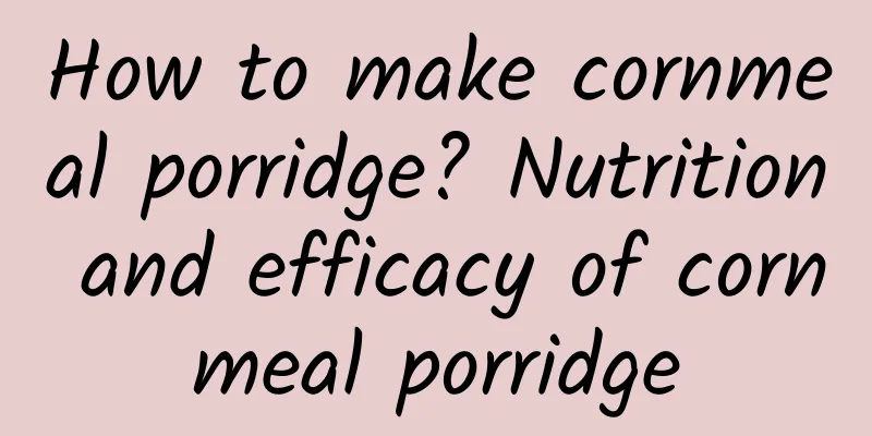 How to make cornmeal porridge? Nutrition and efficacy of cornmeal porridge