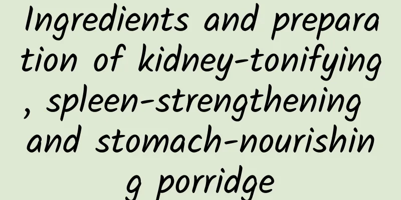 Ingredients and preparation of kidney-tonifying, spleen-strengthening and stomach-nourishing porridge