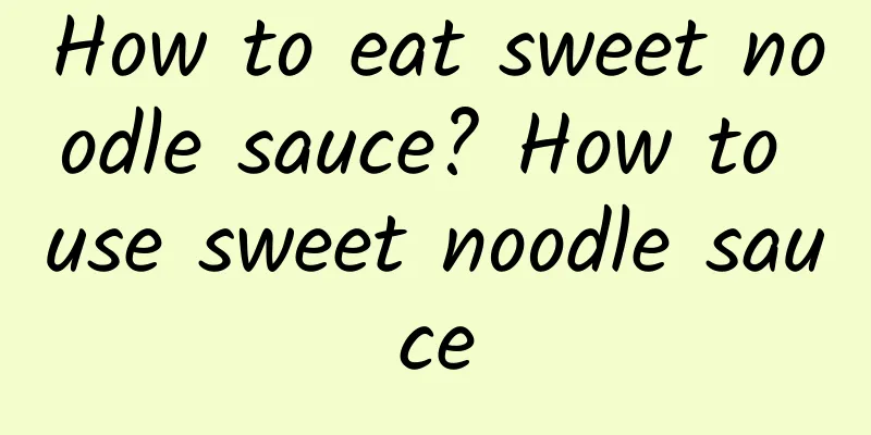 How to eat sweet noodle sauce? How to use sweet noodle sauce