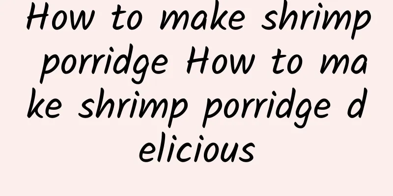 How to make shrimp porridge How to make shrimp porridge delicious