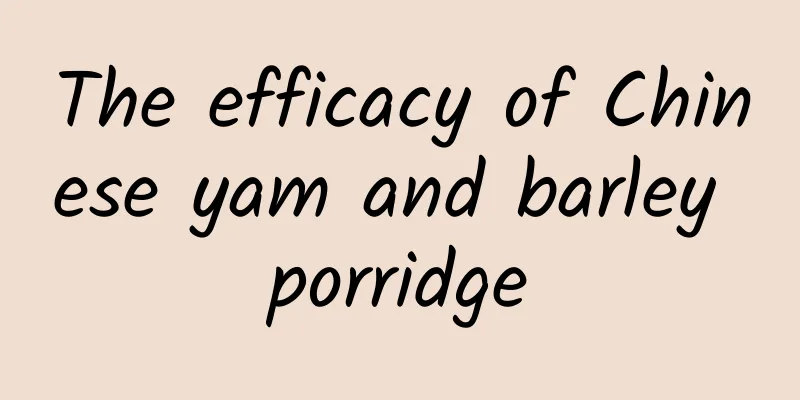 The efficacy of Chinese yam and barley porridge