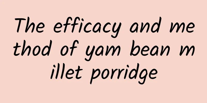 The efficacy and method of yam bean millet porridge