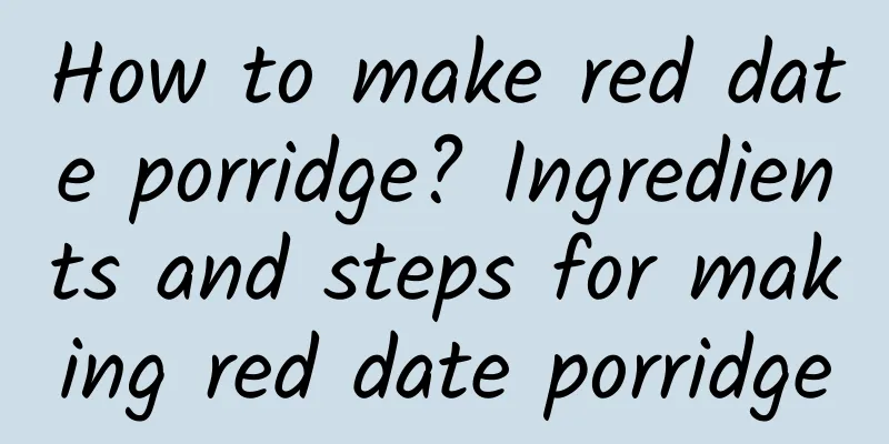 How to make red date porridge? Ingredients and steps for making red date porridge