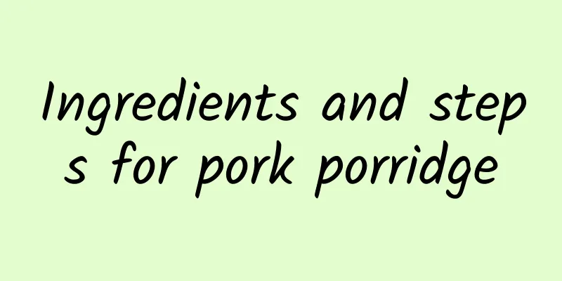 Ingredients and steps for pork porridge