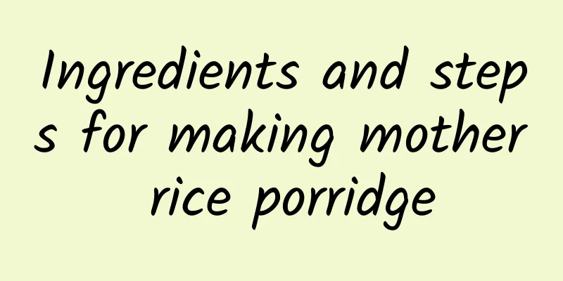 Ingredients and steps for making mother rice porridge