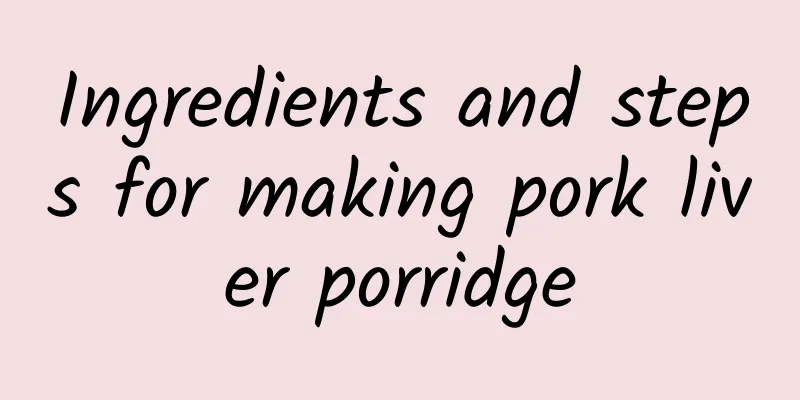 Ingredients and steps for making pork liver porridge