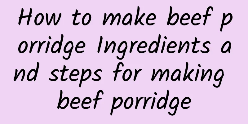 How to make beef porridge Ingredients and steps for making beef porridge