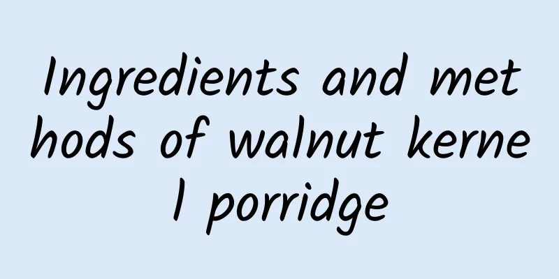 Ingredients and methods of walnut kernel porridge