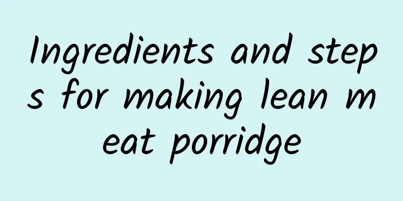 Ingredients and steps for making lean meat porridge