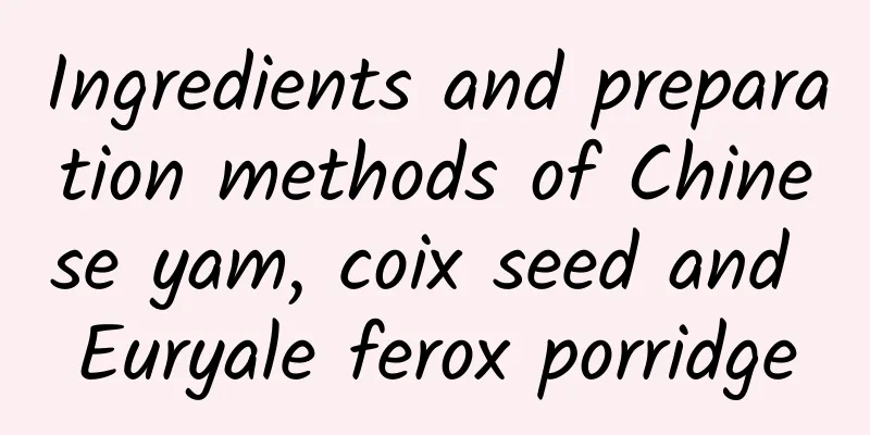 Ingredients and preparation methods of Chinese yam, coix seed and Euryale ferox porridge