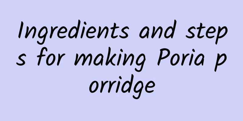 Ingredients and steps for making Poria porridge