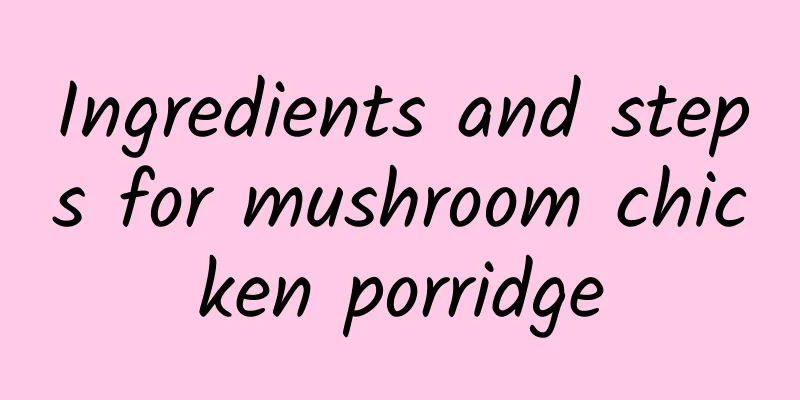 Ingredients and steps for mushroom chicken porridge