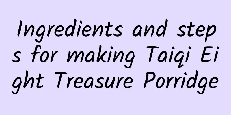 Ingredients and steps for making Taiqi Eight Treasure Porridge