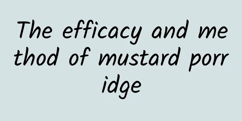 The efficacy and method of mustard porridge