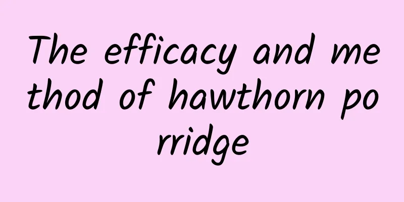 The efficacy and method of hawthorn porridge