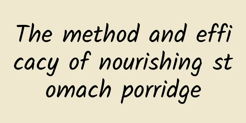 The method and efficacy of nourishing stomach porridge