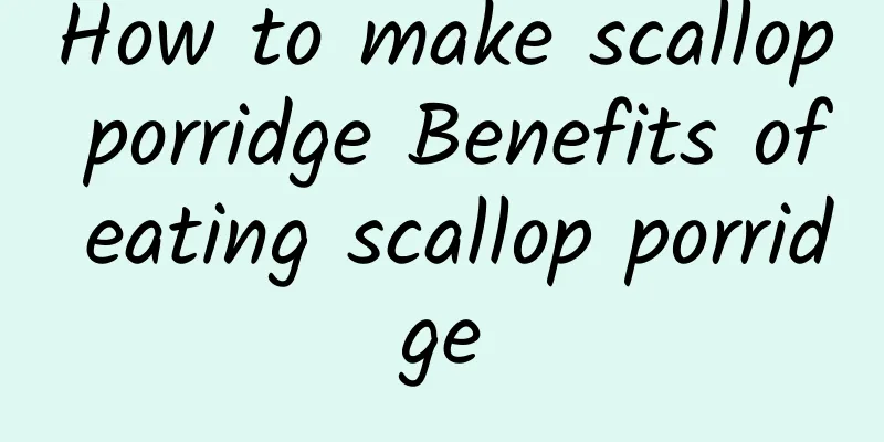 How to make scallop porridge Benefits of eating scallop porridge