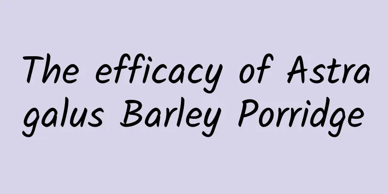 The efficacy of Astragalus Barley Porridge