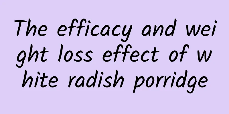 The efficacy and weight loss effect of white radish porridge