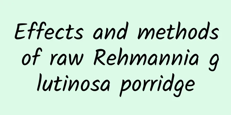 Effects and methods of raw Rehmannia glutinosa porridge