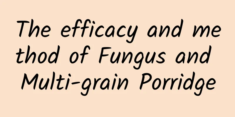 The efficacy and method of Fungus and Multi-grain Porridge