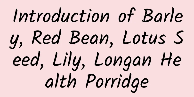 Introduction of Barley, Red Bean, Lotus Seed, Lily, Longan Health Porridge