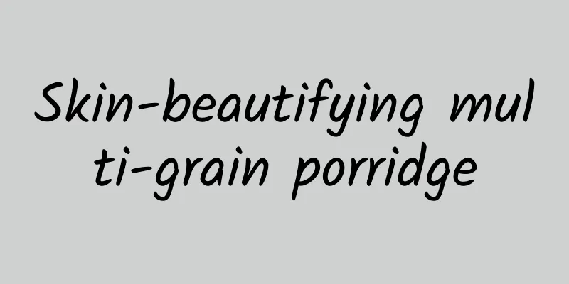 Skin-beautifying multi-grain porridge