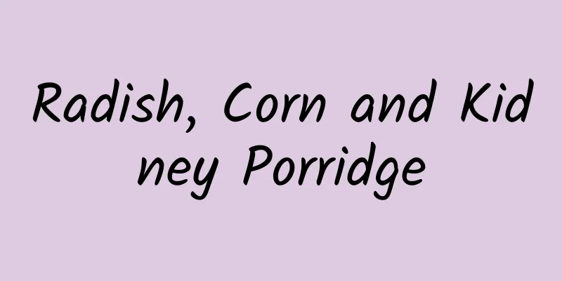 Radish, Corn and Kidney Porridge