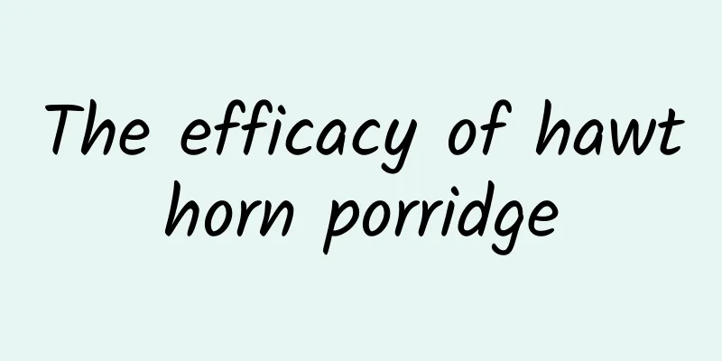 The efficacy of hawthorn porridge