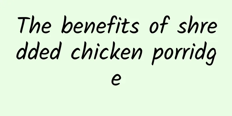 The benefits of shredded chicken porridge