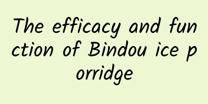 The efficacy and function of Bindou ice porridge