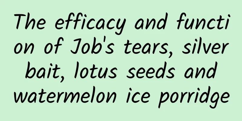 The efficacy and function of Job's tears, silver bait, lotus seeds and watermelon ice porridge