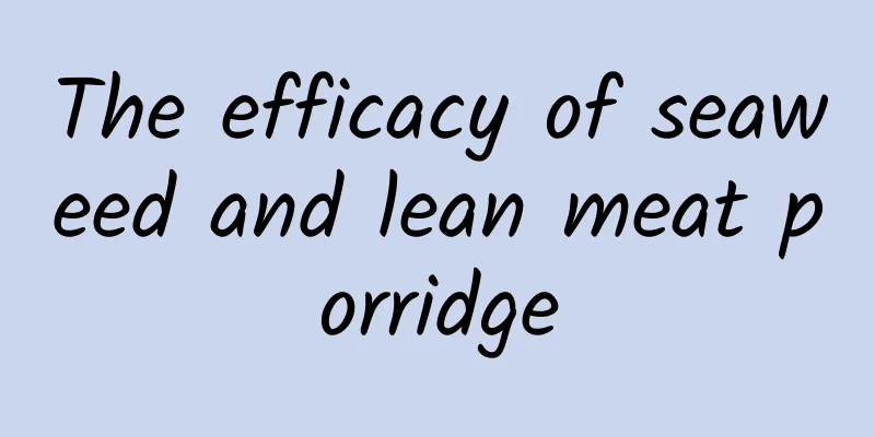 The efficacy of seaweed and lean meat porridge