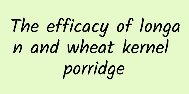 The efficacy of longan and wheat kernel porridge