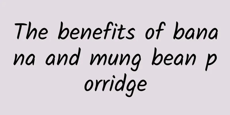 The benefits of banana and mung bean porridge