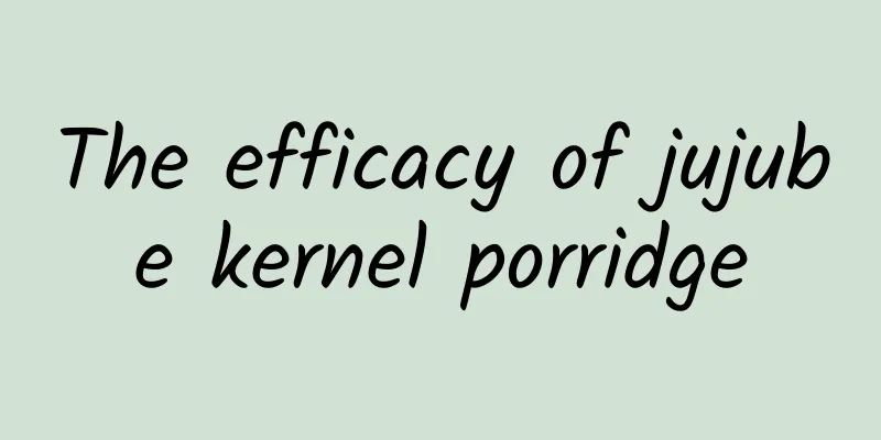 The efficacy of jujube kernel porridge