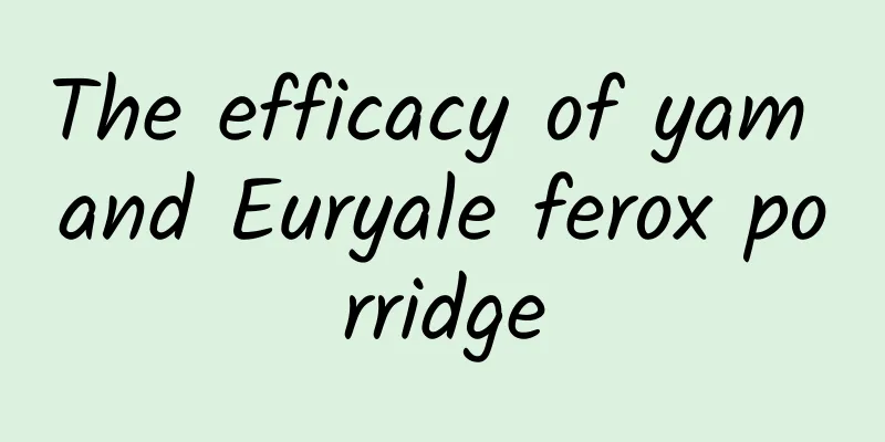 The efficacy of yam and Euryale ferox porridge