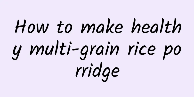 How to make healthy multi-grain rice porridge