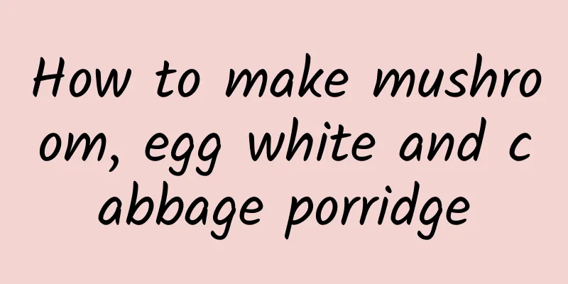 How to make mushroom, egg white and cabbage porridge