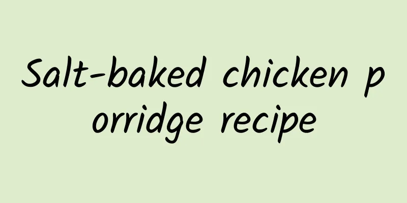 Salt-baked chicken porridge recipe